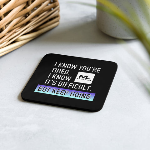 I Know You're Tired. I Know It's Difficult. But Keep Going. Cork-back coaster