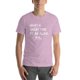 What a great time to be alive. Unisex T-Shirt